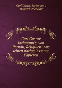 Carl Gustav Jochmann's, von Pernau, Reliquien: Aus seinen nachgelassenen Papieren