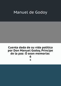 Cuenta dada de su vida politica por Don Manuel Godoy, Principe de la paz: O sean memorias .