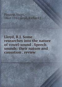 Lloyd, R.J. Some researches into the nature of vowel-sound . Speech sounds: their nature and causation . review