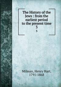 The History of the Jews : from the earliest period to the present time. 3