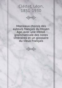 Morceaux choisis des auteurs francais du Moyen Age, avec une introd. grammaticale des notes litteraires et un glossaire du vieux Francais