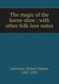 The magic of the horse-shoe : with other folk-lore notes