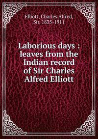 Laborious days : leaves from the Indian record of Sir Charles Alfred Elliott