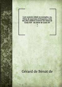 L'art oratoire r?duit en exemples; ou, Choix de morceaux d'eloquence, tir?s des plus c?l?bres orateurs du si?cle de Louis XIV &amp; du si?cle de Louis XV