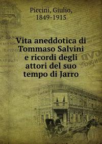 Vita aneddotica di Tommaso Salvini e ricordi degli attori del suo tempo di Jarro
