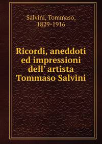 Ricordi, aneddoti ed impressioni dell' artista Tommaso Salvini