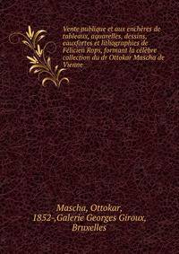 Vente publique et aux encheres de tableaux, aquarelles, dessins, eauxfortes et lithographies de Felicien Rops, formant la celebre collection du dr Ottokar Mascha de Vienne