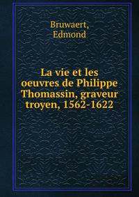 La vie et les oeuvres de Philippe Thomassin, graveur troyen, 1562-1622
