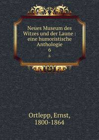 Neues Museum des Witzes und der Laune : eine humoristische Anthologie. 6
