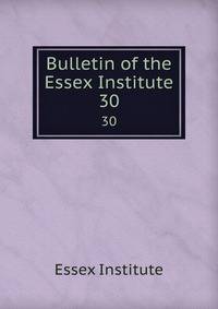 Bulletin of the Essex Institute. 30