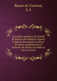Les petits myst?res du Comit? de lecture des th?atres royaux; l'aide de documents et pi?ces de divers acad?miciens et hommes de lettres receuillis et mis en action