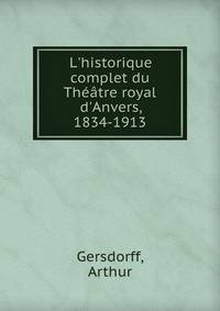 L'historique complet du Th??tre royal d'Anvers, 1834-1913
