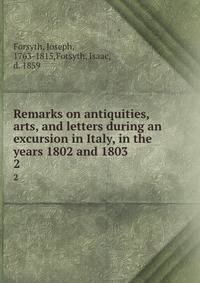 Remarks on antiquities, arts, and letters during an excursion in Italy, in the years 1802 and 1803. 2