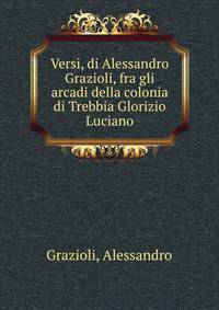 Versi, di Alessandro Grazioli, fra gli arcadi della colonia di Trebbia Glorizio Luciano