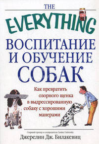 Воспитание и обучение собак. Как превратить озорного щенка в дрессированную собаку с хорошими манерами