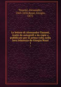 Le lettere di Alessandro Tassoni, tratte da autografi e da copie e pubblicate per la prima volta nella loro interezza da Giorgio Rossi. 1