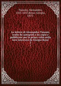 Le lettere di Alessandro Tassoni, tratte da autografi e da copie e pubblicate per la prima volta nella loro interezza da Giorgio Rossi. 2