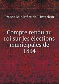 Compte rendu au roi sur les elections municipales de 1834