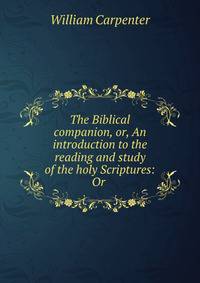 The Biblical companion, or, An introduction to the reading and study of the holy Scriptures: Or .