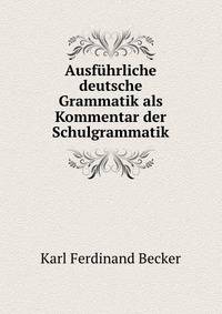 Ausfuhrliche deutsche Grammatik als Kommentar der Schulgrammatik