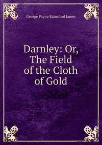 Darnley: Or, The Field of the Cloth of Gold