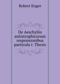 De Aeschyliis antistrophicorum responsionibus particula i: Thesis