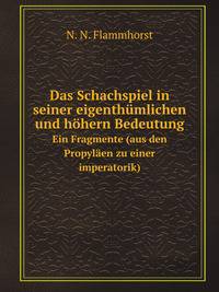 Das Schachspiel in seiner eigenthmlichen und hhern Bedeutung. Ein Fragmente (aus den Propylen zu einer imperatorik)