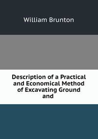 Description of a Practical and Economical Method of Excavating Ground and .