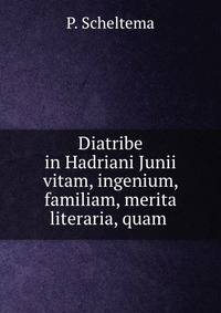 Diatribe in Hadriani Junii vitam, ingenium, familiam, merita literaria, quam .