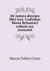 De natura deorum libri tres: Codicibus Musei Britannici collatis sex recensuit