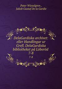 DelaGardiska archivet: eller Handlingar ur Grefl. DelaGardiska bibliotheket p Lberd .. 7-8