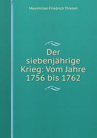 Der siebenjahrige Krieg: Vom Jahre 1756 bis 1762