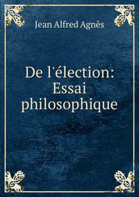 De l'?lection: Essai philosophique