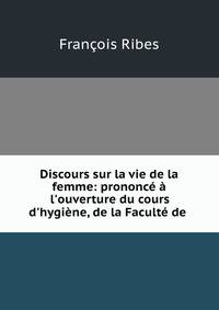 Discours sur la vie de la femme: prononc? ? l'ouverture du cours d'hygi?ne, de la Facult? de .