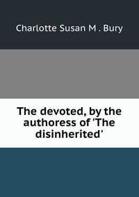 The devoted, by the authoress of 'The disinherited'.