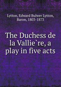 The Duchess de la Vallie?re, a play in five acts
