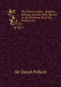 The Direct London &amp; Brighton Railway. Session 1836: Speech on the Summing Up of the Evidence of .