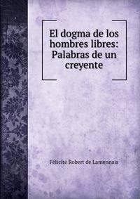 El dogma de los hombres libres: Palabras de un creyente