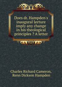 Does dr. Hampden's inaugural lecture imply any change in his theological principles ? A letter
