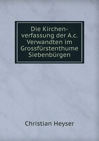 Die Kirchen-verfassung der A.c. Verwandten im Grossfurstenthume Siebenburgen