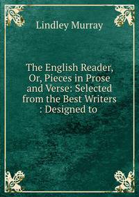 The English Reader, Or, Pieces in Prose and Verse: Selected from the Best Writers : Designed to .