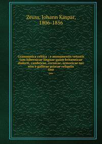 Grammatica celtica : e monumentis vetustis tam hibernicae linguae quam britannicae dialecti, cambricae, cornicae, armoricae nec non e gallicae priscae reliquiis. One