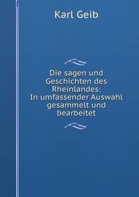 Die sagen und Geschichten des Rheinlandes: In umfassender Auswahl gesammelt und bearbeitet