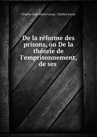 De la r?forme des prisons, ou De la th?orie de l'emprisonnement, de ses .