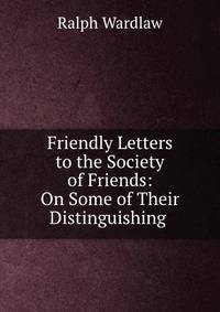 Friendly Letters to the Society of Friends: On Some of Their Distinguishing .
