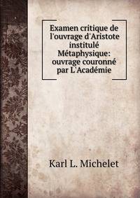 Examen critique de l'ouvrage d'Aristote institul? M?taphysique: ouvrage couronn? par L'Acad?mie .