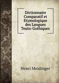Dictionnaire Comparatif et Etymologique des Langues Teuto-Gothiques.
