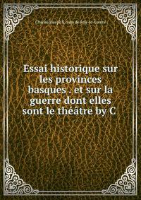 Essai historique sur les provinces basques . et sur la guerre dont elles sont le theatre by C .