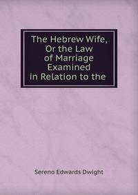 The Hebrew Wife, Or the Law of Marriage Examined in Relation to the .