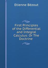 First Principles of the Differential and Integral Calculus: Or The Doctrine .